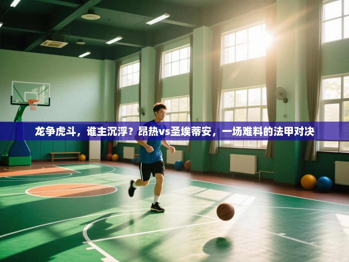 龙争虎斗,谁主沉浮?昂热vs圣埃蒂安,一场难料的法甲对决 第1张