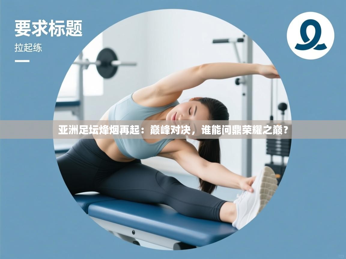 亚洲足坛烽烟再起:巅峰对决,谁能问鼎荣耀之巅? 第1张